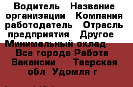 Водитель › Название организации ­ Компания-работодатель › Отрасль предприятия ­ Другое › Минимальный оклад ­ 1 - Все города Работа » Вакансии   . Тверская обл.,Удомля г.